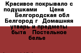 Красивое покрывало с подушками!!! › Цена ­ 1 000 - Белгородская обл., Белгород г. Домашняя утварь и предметы быта » Постельное белье   